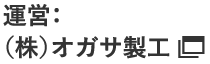 運営会社：株式会社オガサ製工