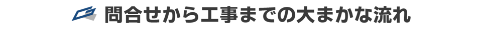 問い合わせから工事までの大まかな流れ